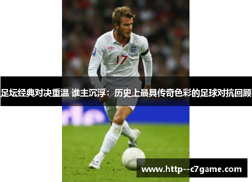 足坛经典对决重温 谁主沉浮:历史上最具传奇色彩的足球对抗回顾 足坛经典对决重温 谁主沉浮:历史上最具传奇色彩的足球对抗回顾
