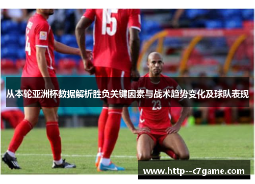 从本轮亚洲杯数据解析胜负关键因素与战术趋势变化及球队表现