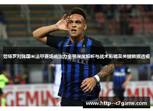 劳塔罗对阵国米法甲赛场统治力全景深度解析与战术影响及关键数据透视 劳塔罗对阵国米法甲赛场统治力全景深度解析与战术影响及关键数据透视