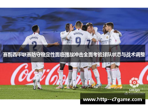 赛前西甲联赛防守稳定性面临强敌冲击全面考验球队状态与战术调整