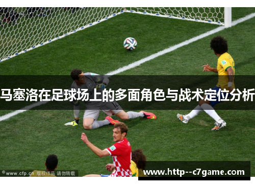 马塞洛在足球场上的多面角色与战术定位分析