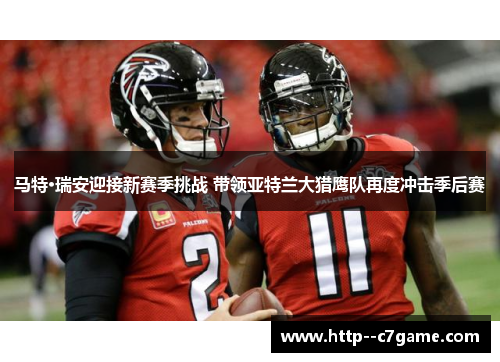 马特·瑞安迎接新赛季挑战 带领亚特兰大猎鹰队再度冲击季后赛