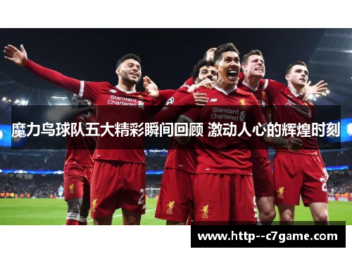 魔力鸟球队五大精彩瞬间回顾 激动人心的辉煌时刻