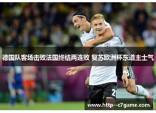 德国队客场击败法国终结两连败 复苏欧洲杯东道主士气 德国队客场击败法国终结两连败 复苏欧洲杯东道主士气