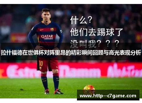 拉什福德在世俱杯对阵里昂的精彩瞬间回顾与高光表现分析