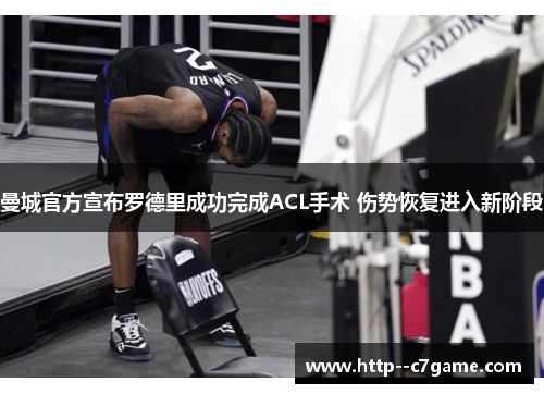 曼城官方宣布罗德里成功完成ACL手术 伤势恢复进入新阶段 曼城官方宣布罗德里成功完成ACL手术 伤势恢复进入新阶段