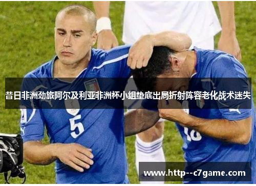 昔日非洲劲旅阿尔及利亚非洲杯小组垫底出局折射阵容老化战术迷失 昔日非洲劲旅阿尔及利亚非洲杯小组垫底出局折射阵容老化战术迷失