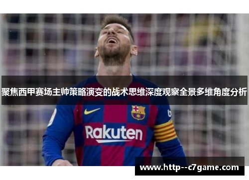 聚焦西甲赛场主帅策略演变的战术思维深度观察全景多维角度分析