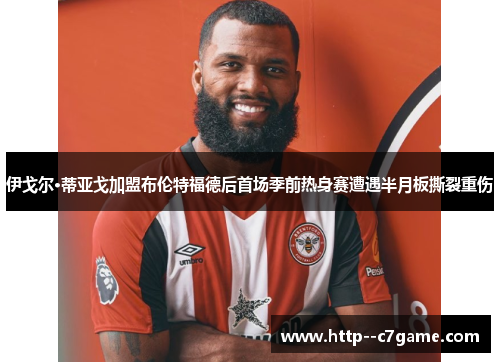 伊戈尔·蒂亚戈加盟布伦特福德后首场季前热身赛遭遇半月板撕裂重伤 伊戈尔·蒂亚戈加盟布伦特福德后首场季前热身赛遭遇半月板撕裂重伤