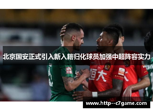 北京国安正式引入新入籍归化球员加强中超阵容实力