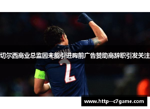 切尔西商业总监因未能引进胸前广告赞助商辞职引发关注