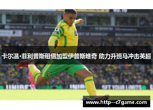 卡尔温·菲利普斯租借加盟伊普斯维奇 助力升班马冲击英超 卡尔温·菲利普斯租借加盟伊普斯维奇 助力升班马冲击英超