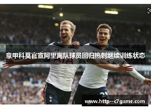 意甲科莫官宣阿里离队球员回归热刺继续训练状态