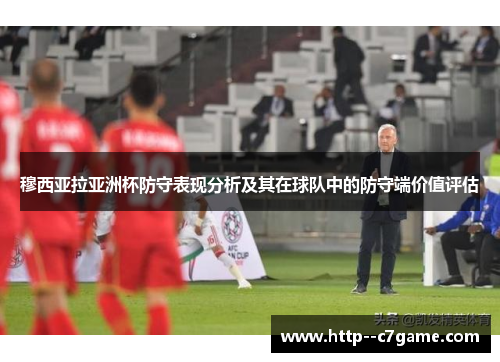 穆西亚拉亚洲杯防守表现分析及其在球队中的防守端价值评估