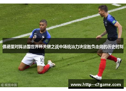 佩德里对阵法国世界杯关键之战中场统治力决定胜负走向的历史时刻