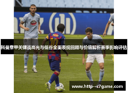 科曼意甲关键战高光与低谷全面表现回顾与价值解析赛季影响评估 科曼意甲关键战高光与低谷全面表现回顾与价值解析赛季影响评估