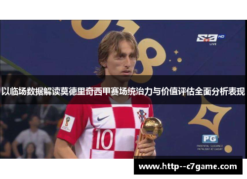 以临场数据解读莫德里奇西甲赛场统治力与价值评估全面分析表现 以临场数据解读莫德里奇西甲赛场统治力与价值评估全面分析表现