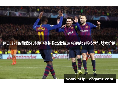 登贝莱对阵葡萄牙时德甲赛场临场发挥综合评估分析技术与战术价值 登贝莱对阵葡萄牙时德甲赛场临场发挥综合评估分析技术与战术价值